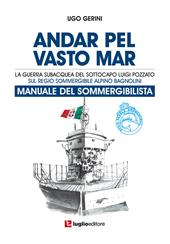 Andar pel vasto mar. Manuale del sommergibilista. La guerra subacquea del Sottocapo Luigi Pozzato sul Regio Sommergibile Alpino Bagnolini