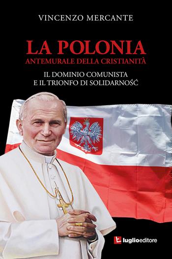 La Polonia, antemurale della cristianità. Il dominio comunista e il trionfo di Solidarnosc - Vincenzo Mercante - Libro Luglio (Trieste) 2021 | Libraccio.it