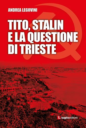 Tito, Stalin e la questione di Trieste - Andrea Legovini - Libro Luglio (Trieste) 2022 | Libraccio.it