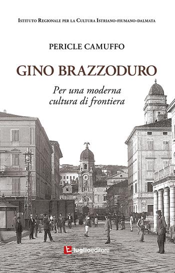 Gino Brazzoduro. Per una moderna cultura di frontiera - Pericle Camuffo - Libro Luglio (Trieste) 2022 | Libraccio.it