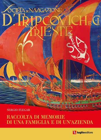 Tripcovich. Raccolta di memorie di una famiglia e di un'azienda - Sergio Flegar - Libro Luglio (Trieste) 2022 | Libraccio.it