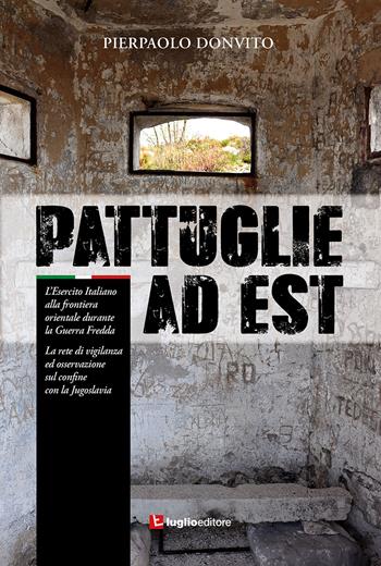 Pattuglie ad Est. L'Esercito Italiano alla frontiera orientale durante la Guerra Fredda - Pierpaolo Donvito - Libro Luglio (Trieste) 2022 | Libraccio.it