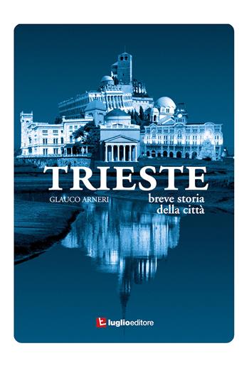 Trieste. Breve storia della città - Glauco Arneri - Libro Luglio (Trieste) 2022 | Libraccio.it