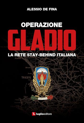Operazione Gladio. La rete stay-behind italiana - Alessio De Fina - Libro Luglio (Trieste) 2022 | Libraccio.it