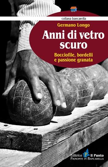 Anni di vetro scuro. Bocciofile, bordelli e passione granata - Germano Longo - Libro Il Punto PiemonteinBancarella 2013, Bancarella | Libraccio.it