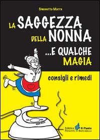 La saggezza della nonna... e qualche magia. Consigli e rimedi - Simonetta Marra - Libro Il Punto PiemonteinBancarella 2014 | Libraccio.it