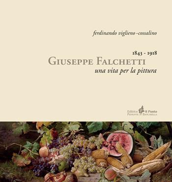 Giuseppe Falchetti 1843-1918. Una vita per la pittura - Ferdinando Viglieno Cossalino - Libro Il Punto PiemonteinBancarella 2015 | Libraccio.it