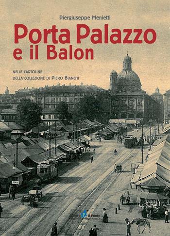 Porta Palazzo e il Balon nelle cartoline della collezione Piero Bianchi - Piergiuseppe Menietti, Piero Bianchi - Libro Il Punto PiemonteinBancarella 2016 | Libraccio.it