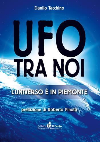 Ufo tra noi. L'universo è in Piemonte - Danilo Tacchino - Libro Il Punto PiemonteinBancarella 2017 | Libraccio.it