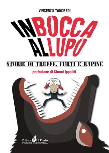 In bocca al lupo. Storie di truffe, furti e rapine - Vincenzo Tancredi - Libro Il Punto PiemonteinBancarella 2017, Nuanse | Libraccio.it