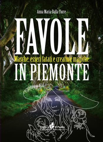 Favole in Piemonte. Masche, esseri fatati e creature magiche - Anna Maria Dalla Torre - Libro Il Punto PiemonteinBancarella 2017, I quotidiani | Libraccio.it