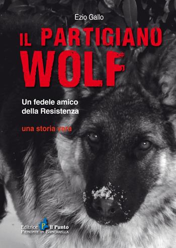 Il partigiano Wolf. Un fedele amico della Resistenza - Ezio Gallo - Libro Il Punto PiemonteinBancarella 2022, Nuanse | Libraccio.it