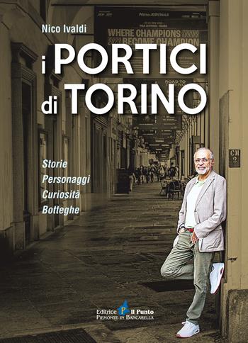 I portici di Torino. Storie. Personaggi. Curiosità. Botteghe - Nico Ivaldi - Libro Il Punto PiemonteinBancarella 2023, I quotidiani | Libraccio.it