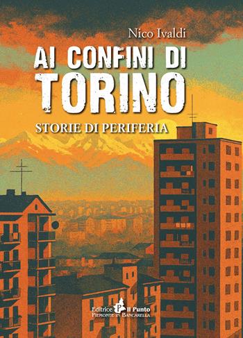 Ai confini di Torino. Storie di periferia - Nico Ivaldi - Libro Il Punto PiemonteinBancarella 2025, I quotidiani | Libraccio.it