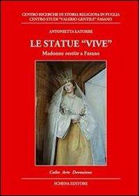 Le statue vive. Madonne vestite a Fasano - Antonietta Latorre - Libro Schena Editore 2013, Biblioteca della ricerca. Puglia storica | Libraccio.it