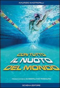 Con tutto il nuoto del mondo - Maurizio Mastrorilli - Libro Schena Editore 2014 | Libraccio.it