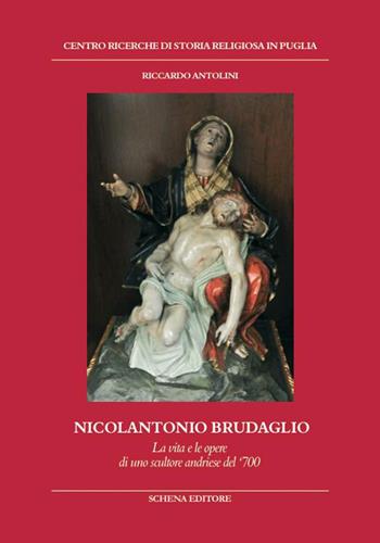 Nicolantonio Brudaglio. La vita e le opere di uno scultore andriese del '700 - Riccardo Antolini - Libro Schena Editore 2015, Biblioteca della ricerca. Puglia storica | Libraccio.it