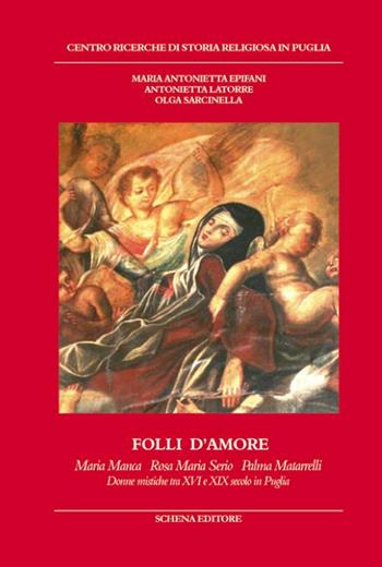 Folli d'amore. Maria Manca, Rosa Maria Serio, Palma Matarrelli. Donne mistiche tra XVI e XIX secolo in Puglia - Maria Antonietta Epifani, Antonietta Latorre, Olga Sarcinella - Libro Schena Editore 2015, Biblioteca della ricerca. Puglia storica | Libraccio.it