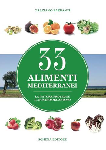 33 alimenti mediterranei. La natura protegge il nostro organismo - Graziano Barbanti - Libro Schena Editore 2015 | Libraccio.it