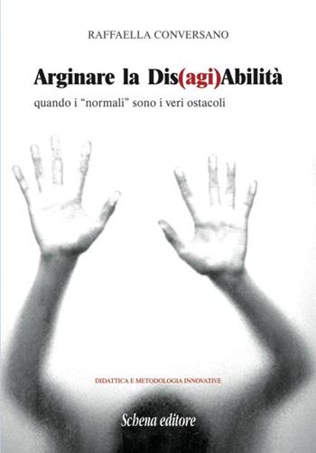 Arginare la dis(agi)abilità. Quando i «normali» sono i veri ostacoli - Raffaella Conversano - Libro Schena Editore 2015 | Libraccio.it