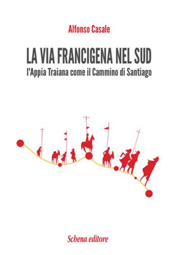 La via Francigena nel sud. L'Appia Traiana come il Cammino di Santiago - Alfonso Casale - Libro Schena Editore 2016 | Libraccio.it