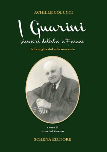 I Guarini pionieri dell'olio a Fasano. La famiglia del sole nascente - Achille Colucci - Libro Schena Editore 2017 | Libraccio.it