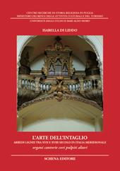 L' arte dell'intaglio. Arredi lignei tra XVII e XVIII secolo in Italia meridionale. Organi cantorie cori pulpiti altari. Ediz. illustrata