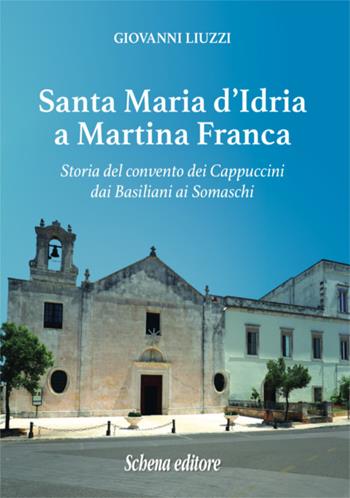 Santa Maria d'Idria a Martina Franca. Storia del convento dei Cappuccini dai Basiliani ai Somaschi - Giovanni Liuzzi - Libro Schena Editore 2017 | Libraccio.it