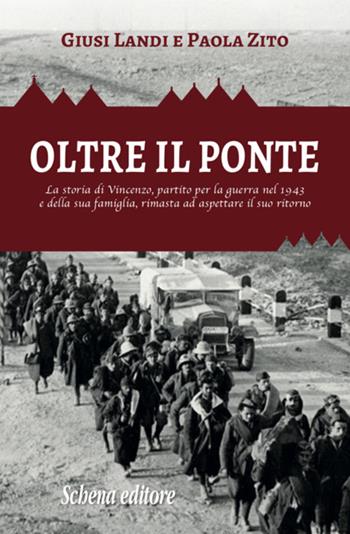 Oltre il ponte. La storia di Vincenzo, partito per la guerra nel 1943 e della sua famiglia, rimasta ad aspettare il suo ritorno - Giusi Landi, Paola Zito - Libro Schena Editore 2018 | Libraccio.it