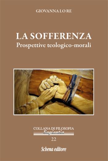 La sofferenza. Prospettive teologico-morali - Giovanna Lo Re - Libro Schena Editore 2018, Sapientia | Libraccio.it