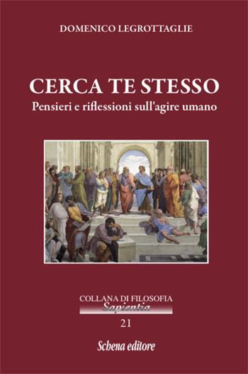 Cerca te stesso. Pensieri e riflessioni sull'agire umano - Domenico Legrottaglie - Libro Schena Editore 2019, Collana di filosofia Sapientia | Libraccio.it
