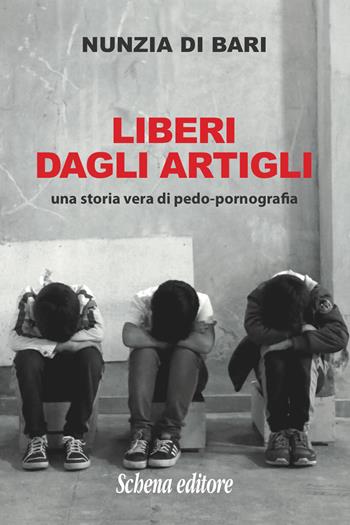 Liberi dagli artigli. Una storia vera di pedo-pornografia - Nunzia Di Bari - Libro Schena Editore 2018 | Libraccio.it