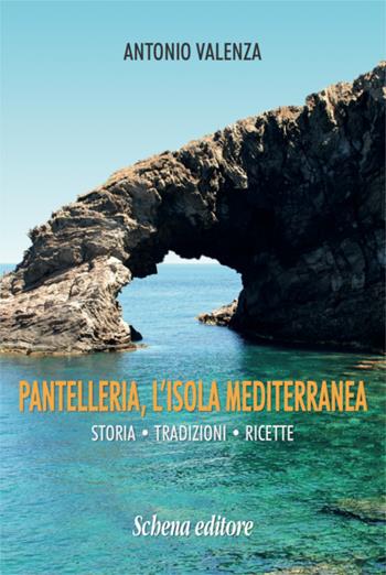 Pantelleria, l'isola mediterranea. Storia tradizioni ricette - Antonio Valenza - Libro Schena Editore 2019 | Libraccio.it