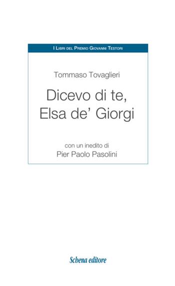 Dicevo di te, Elsa de' Giorgi. Con un inedito di Pier Paolo Pasolini - Tommaso Tovaglieri - Libro Schena Editore 2019, I libri del Premio Giovanni Testori | Libraccio.it