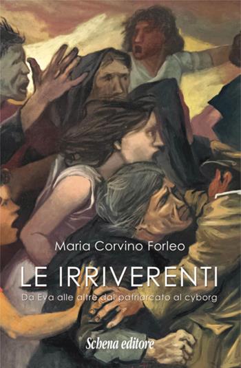 Le irriverenti. Da Eva alle altre dal patriarcato al cyborg - Maria Corvino Forleo - Libro Schena Editore 2020 | Libraccio.it