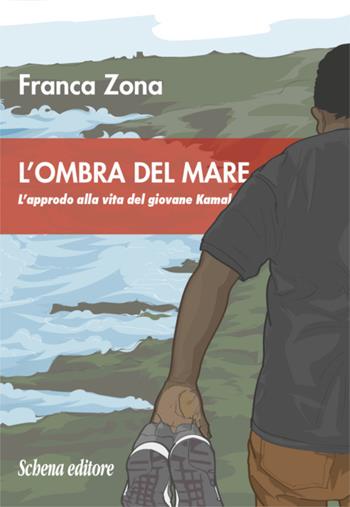 L'ombra del mare. L'approdo alla vita del giovane Kamal - Franca Zona - Libro Schena Editore 2019 | Libraccio.it