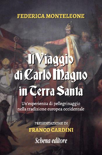 Il viaggio di Carlo Magno in Terra Santa. Un'esperienza di pellegrinaggio nella tradizione europea occidentale. Nuova ediz. - Federica Monteleone - Libro Schena Editore 2020 | Libraccio.it
