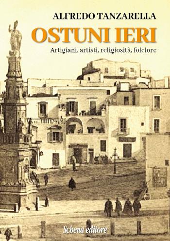 Ostuni ieri. Artigiani, artisti, religiosità, folclore - Alfredo Tanzarella - Libro Schena Editore 2021 | Libraccio.it