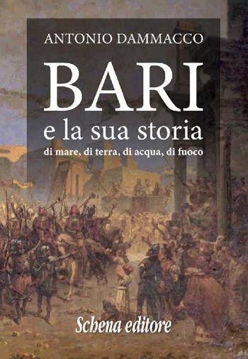 Bari e la sua storia. Di mare, di terra, di acqua, di fuoco - Antonio Dammacco - Libro Schena Editore 2021 | Libraccio.it