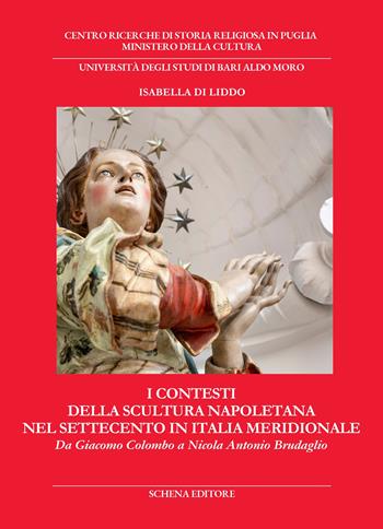 I contesti della scultura napoletana nel Settecento in Italia meridionale. Da Giacomo Colombo a Nicola Antonio Brudaglio - Isabella Di Liddo - Libro Schena Editore 2024, Biblioteca della ricerca. Puglia storica | Libraccio.it