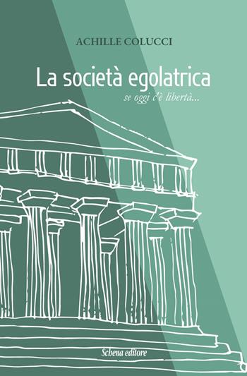 La società egalatrica. Se oggi c’è libertà... - Achille Colucci - Libro Schena Editore 2023 | Libraccio.it