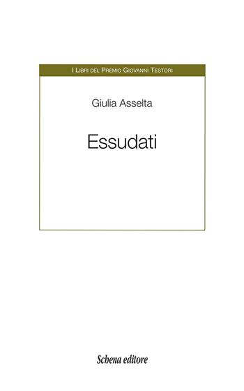 Essudati - Giulia Asselta - Libro Schena Editore 2025, I libri del Premio Giovanni Testori | Libraccio.it