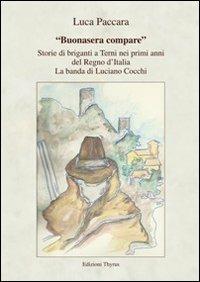 «Buonasera compare». Storie di briganti a Terni nei primi anni del Regno d'Italia. La banda di Luciano Cocchi - Luca Paccara - Libro Edizioni Thyrus 2013, Studi e ricerche locali | Libraccio.it