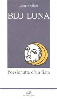 Blu luna. Poesie tutte d'un fiato - Giorgio Filippi - Libro Edizioni Thyrus 2013, Nuova collana letteraria | Libraccio.it
