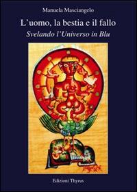 L' uomo, la bestia e il fallo. Svelando l'universo in blu - Manuela Masciangelo - Libro Edizioni Thyrus 2014, Lea | Libraccio.it