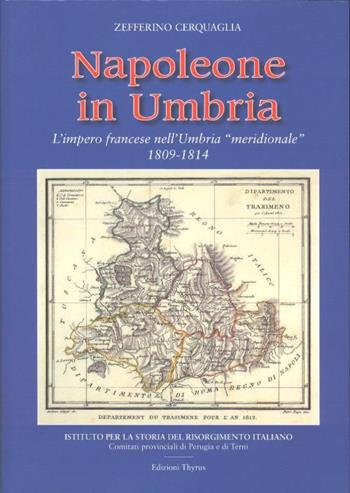 Napoleone in Umbria. L'impero francese nell'Umbria «meridionale» 1809-1814 - Zefferino Cerquaglia - Libro Edizioni Thyrus 2015, Studi e ricerche locali | Libraccio.it