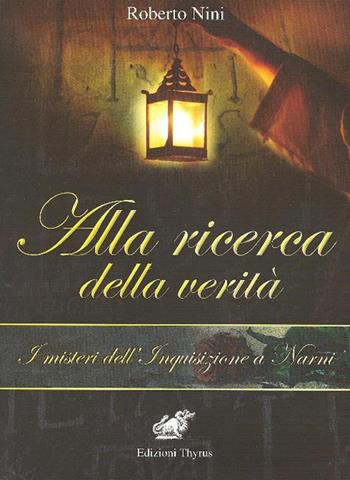 Alla ricerca della verità. I misteri dell'Inquisizione a Narni - Roberto Nini - Libro Edizioni Thyrus 2016, Collana di studi e ricerche locali | Libraccio.it