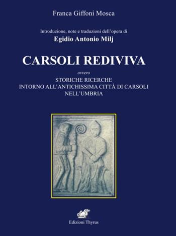 Introduzione e note dell'opera di Egidio Antonio Milj. Carsoli Rediviva. Ovvero storiche ricerche intorno all'antichissima città di Carsoli nell'Umbria - Franca Giffoni Mosca - Libro Edizioni Thyrus 2013, Studi e ricerche locali | Libraccio.it