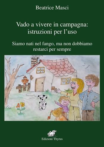 Vado a vivere in campagna: istruzione per l'uso. Siamo nati nel fango, ma non dobbiamo restarci per sempre - Beatrice Masci - Libro Edizioni Thyrus 2017, Nuova collana letteraria | Libraccio.it