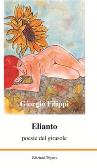 Elianto. Poesie del girasole - Giorgio Filippi - Libro Edizioni Thyrus 1971, Nuova collana letteraria | Libraccio.it